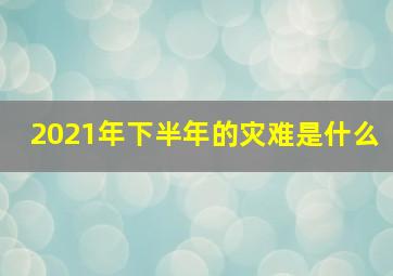 2021年下半年的灾难是什么