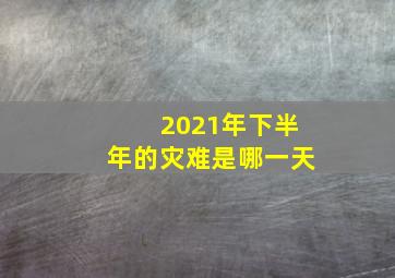 2021年下半年的灾难是哪一天