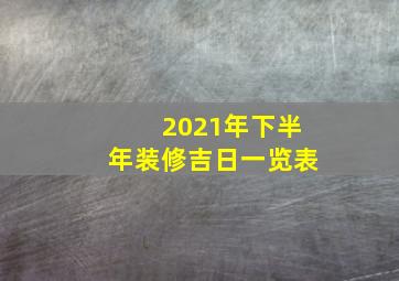 2021年下半年装修吉日一览表