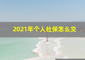 2021年个人社保怎么交