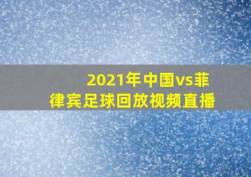 2021年中国vs菲律宾足球回放视频直播