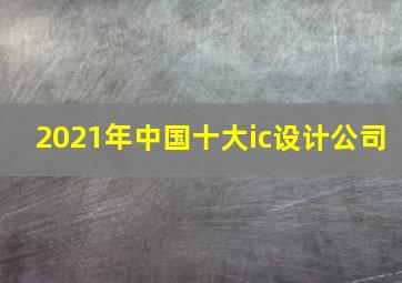 2021年中国十大ic设计公司