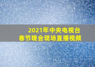 2021年中央电视台春节晚会现场直播视频