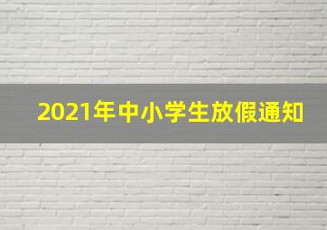 2021年中小学生放假通知