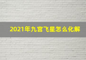 2021年九宫飞星怎么化解