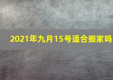 2021年九月15号适合搬家吗