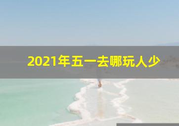 2021年五一去哪玩人少