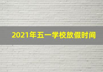 2021年五一学校放假时间