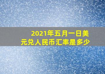 2021年五月一日美元兑人民币汇率是多少