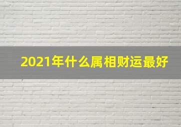 2021年什么属相财运最好