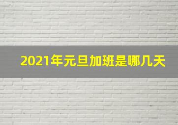 2021年元旦加班是哪几天