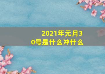 2021年元月30号是什么冲什么