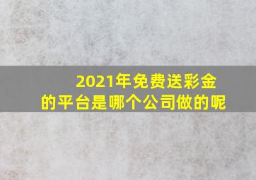 2021年免费送彩金的平台是哪个公司做的呢