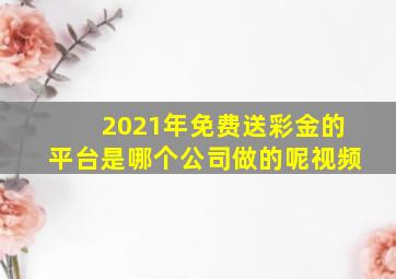 2021年免费送彩金的平台是哪个公司做的呢视频