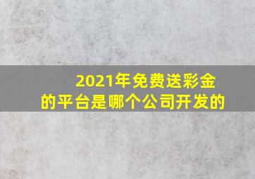 2021年免费送彩金的平台是哪个公司开发的