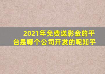 2021年免费送彩金的平台是哪个公司开发的呢知乎