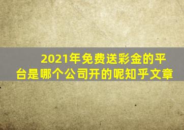 2021年免费送彩金的平台是哪个公司开的呢知乎文章