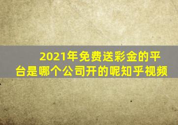 2021年免费送彩金的平台是哪个公司开的呢知乎视频