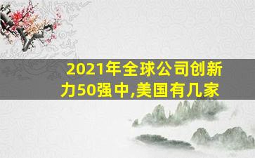 2021年全球公司创新力50强中,美国有几家