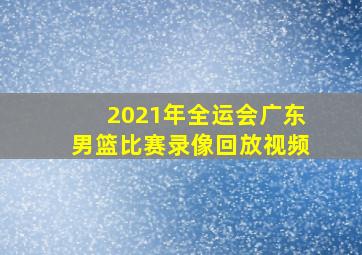 2021年全运会广东男篮比赛录像回放视频