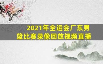 2021年全运会广东男篮比赛录像回放视频直播