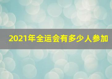 2021年全运会有多少人参加