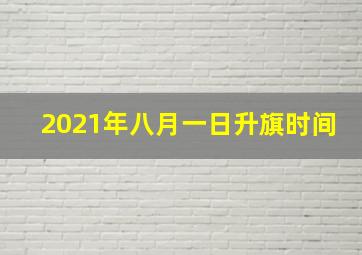 2021年八月一日升旗时间