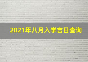 2021年八月入学吉日查询