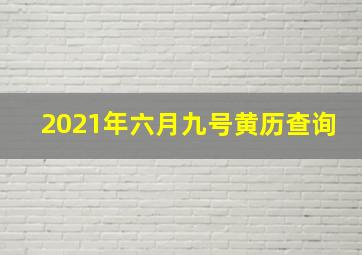 2021年六月九号黄历查询