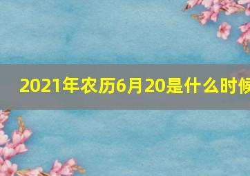 2021年农历6月20是什么时候