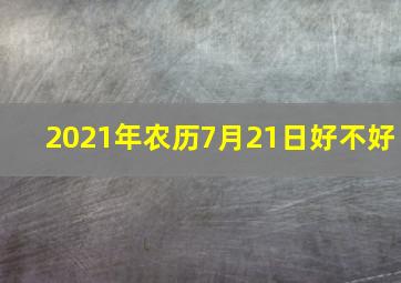 2021年农历7月21日好不好