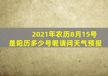 2021年农历8月15号是阳历多少号呢请问天气预报