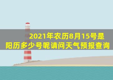 2021年农历8月15号是阳历多少号呢请问天气预报查询