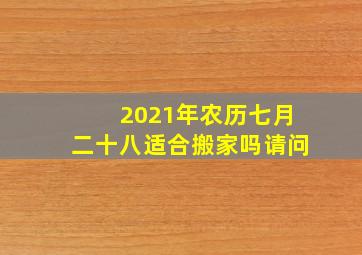 2021年农历七月二十八适合搬家吗请问