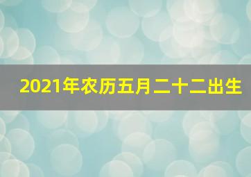 2021年农历五月二十二出生