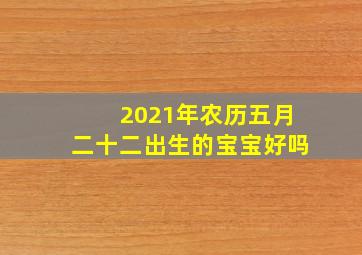 2021年农历五月二十二出生的宝宝好吗