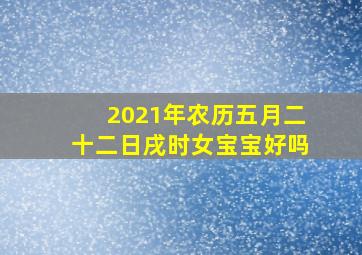 2021年农历五月二十二日戌时女宝宝好吗