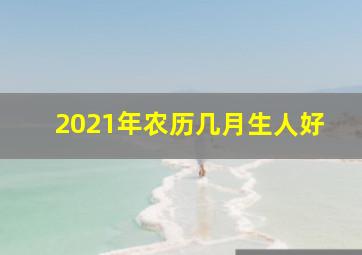 2021年农历几月生人好