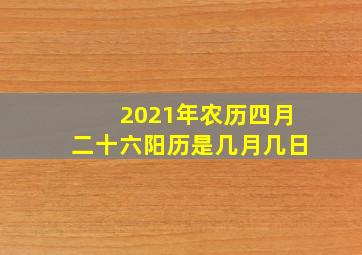 2021年农历四月二十六阳历是几月几日