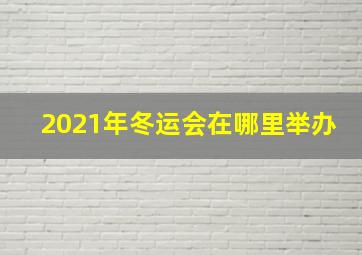 2021年冬运会在哪里举办