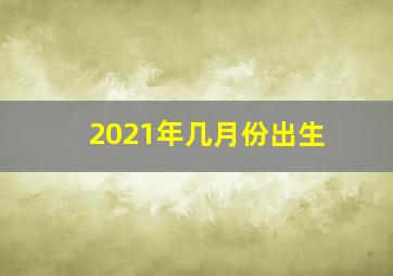 2021年几月份出生