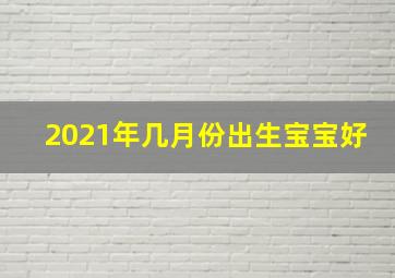 2021年几月份出生宝宝好