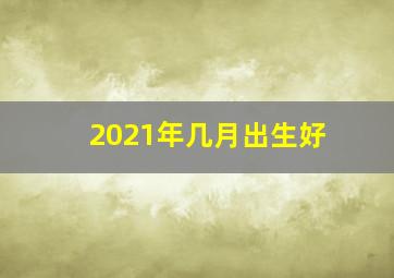 2021年几月出生好