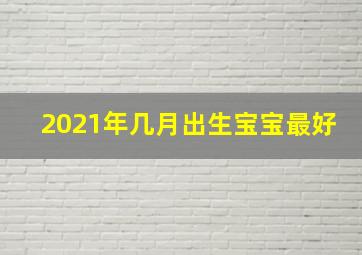 2021年几月出生宝宝最好