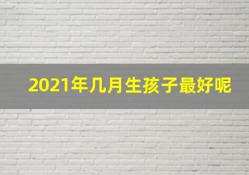 2021年几月生孩子最好呢