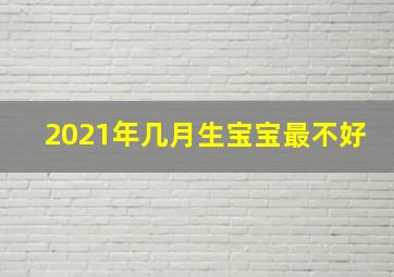 2021年几月生宝宝最不好