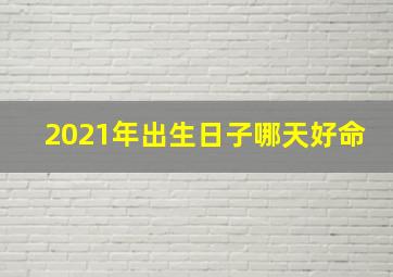 2021年出生日子哪天好命