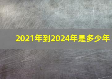 2021年到2024年是多少年