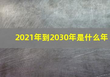 2021年到2030年是什么年