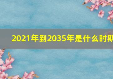 2021年到2035年是什么时期